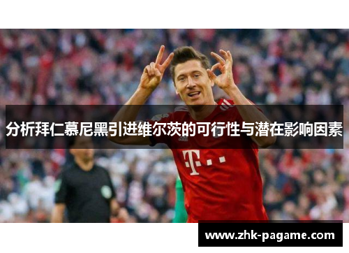 分析拜仁慕尼黑引进维尔茨的可行性与潜在影响因素