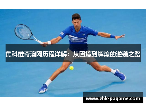 焦科维奇澳网历程详解：从困境到辉煌的逆袭之路