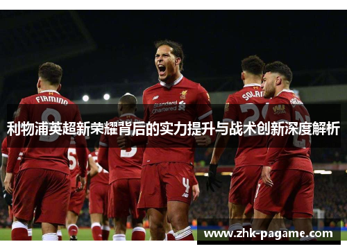 利物浦英超新荣耀背后的实力提升与战术创新深度解析