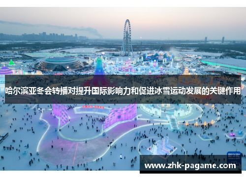哈尔滨亚冬会转播对提升国际影响力和促进冰雪运动发展的关键作用