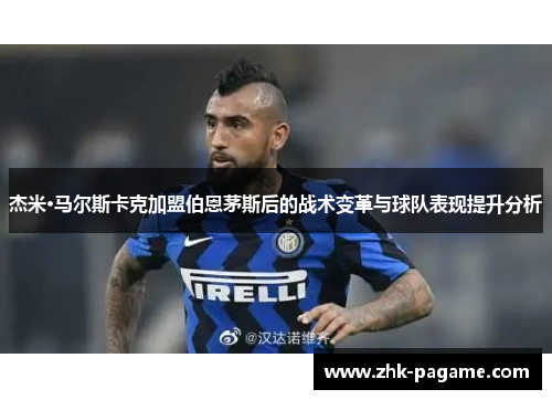 杰米·马尔斯卡克加盟伯恩茅斯后的战术变革与球队表现提升分析
