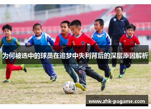 为何被选中的球员在追梦中失利背后的深层原因解析