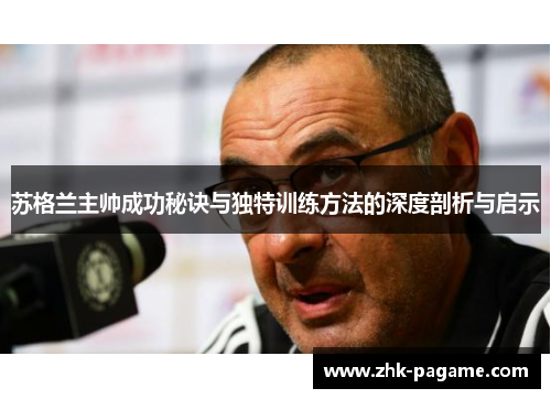 苏格兰主帅成功秘诀与独特训练方法的深度剖析与启示
