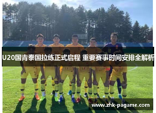 U20国青泰国拉练正式启程 重要赛事时间安排全解析
