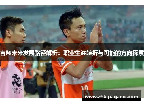 吉翔未来发展路径解析：职业生涯转折与可能的方向探索