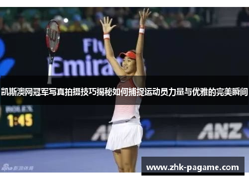 凯斯澳网冠军写真拍摄技巧揭秘如何捕捉运动员力量与优雅的完美瞬间