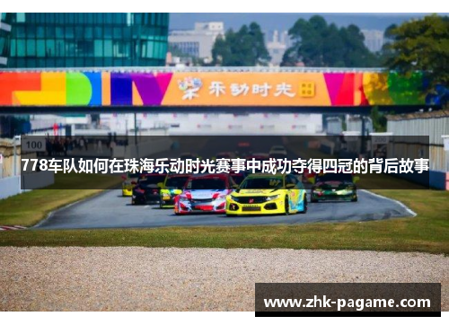 778车队如何在珠海乐动时光赛事中成功夺得四冠的背后故事