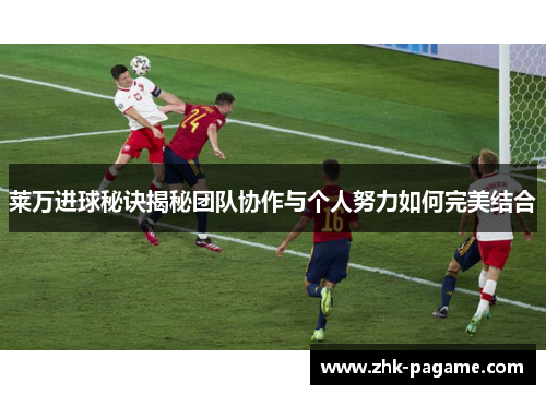 莱万进球秘诀揭秘团队协作与个人努力如何完美结合