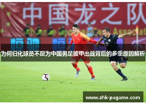 为何归化球员不愿为中国男足披甲出战背后的多重原因解析