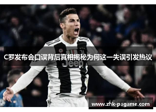 C罗发布会口误背后真相揭秘为何这一失误引发热议
