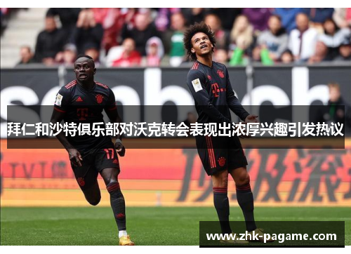 拜仁和沙特俱乐部对沃克转会表现出浓厚兴趣引发热议