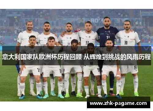 意大利国家队欧洲杯历程回顾 从辉煌到挑战的风雨历程
