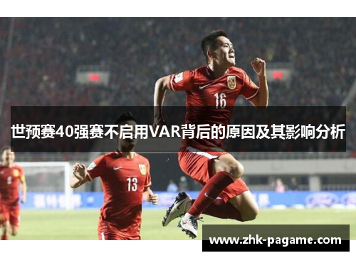 世预赛40强赛不启用VAR背后的原因及其影响分析