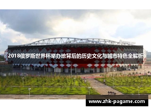 2018俄罗斯世界杯举办地背后的历史文化与城市特色全解析