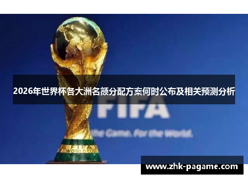 2026年世界杯各大洲名额分配方案何时公布及相关预测分析