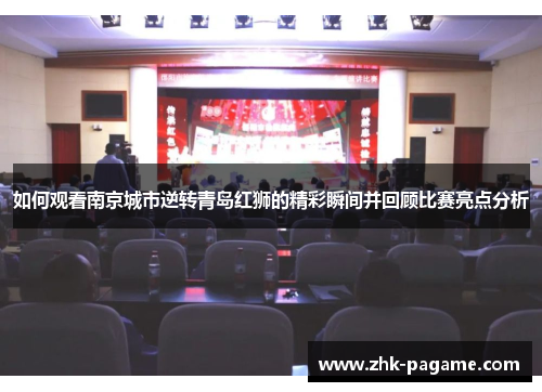 如何观看南京城市逆转青岛红狮的精彩瞬间并回顾比赛亮点分析