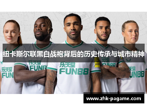 纽卡斯尔联黑白战袍背后的历史传承与城市精神