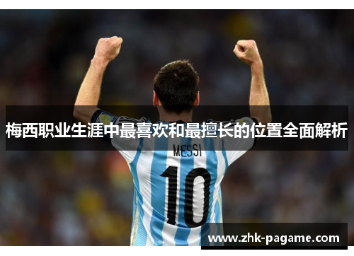 梅西职业生涯中最喜欢和最擅长的位置全面解析