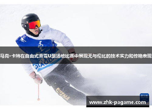 马克·卡特在自由式滑雪U型场地比赛中展现无与伦比的技术实力和惊艳表现 马克·卡特在自由式滑雪U型场地比赛中展现无与伦比的技术实力和惊艳表现