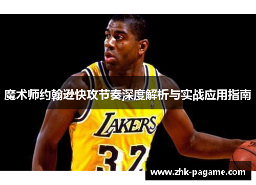 魔术师约翰逊快攻节奏深度解析与实战应用指南