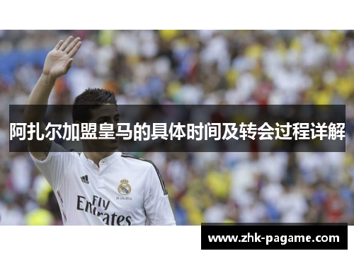 阿扎尔加盟皇马的具体时间及转会过程详解