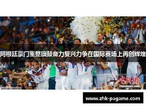 阿根廷豪门重整旗鼓奋力复兴力争在国际赛场上再创辉煌