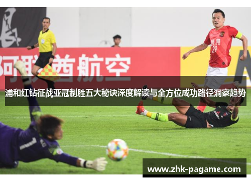 浦和红钻征战亚冠制胜五大秘诀深度解读与全方位成功路径洞察趋势 浦和红钻征战亚冠制胜五大秘诀深度解读与全方位成功路径洞察趋势