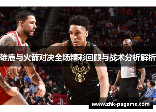 雄鹿与火箭对决全场精彩回顾与战术分析解析