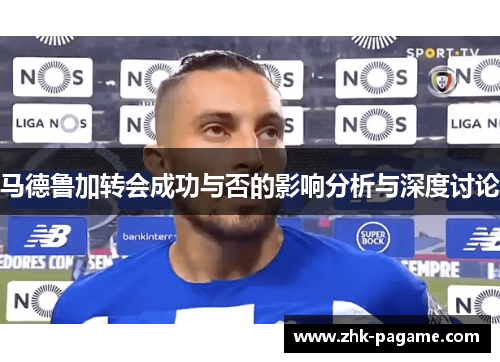 马德鲁加转会成功与否的影响分析与深度讨论