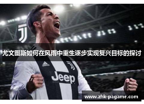 尤文图斯如何在风雨中重生逐步实现复兴目标的探讨