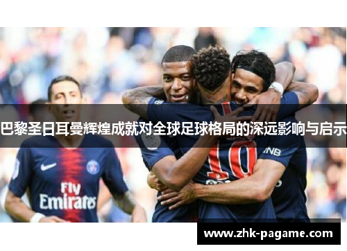 巴黎圣日耳曼辉煌成就对全球足球格局的深远影响与启示