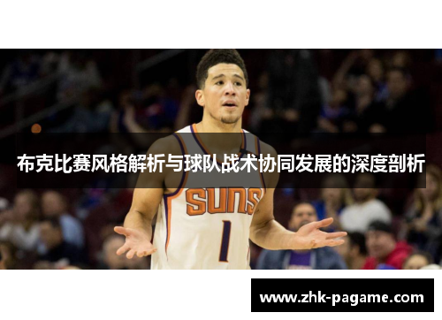 布克比赛风格解析与球队战术协同发展的深度剖析