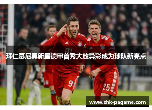拜仁慕尼黑新星德甲首秀大放异彩成为球队新亮点