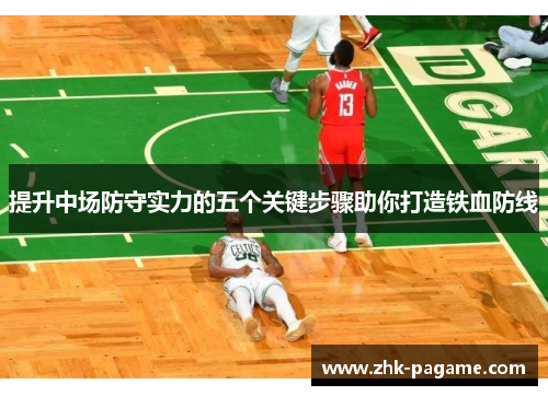 提升中场防守实力的五个关键步骤助你打造铁血防线