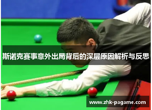斯诺克赛事意外出局背后的深层原因解析与反思 斯诺克赛事意外出局背后的深层原因解析与反思