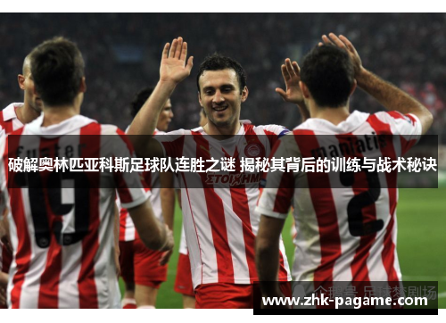 破解奥林匹亚科斯足球队连胜之谜 揭秘其背后的训练与战术秘诀 破解奥林匹亚科斯足球队连胜之谜 揭秘其背后的训练与战术秘诀