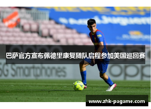 巴萨官方宣布佩德里康复随队启程参加美国巡回赛 巴萨官方宣布佩德里康复随队启程参加美国巡回赛