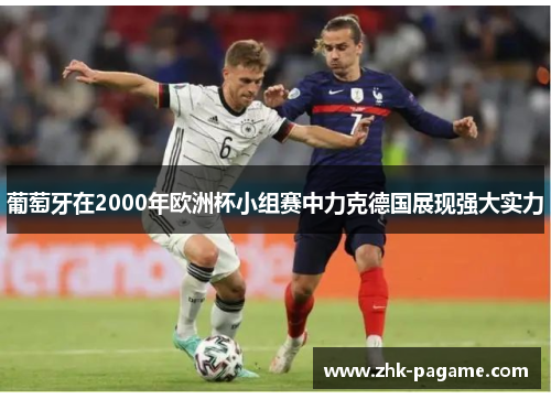 葡萄牙在2000年欧洲杯小组赛中力克德国展现强大实力