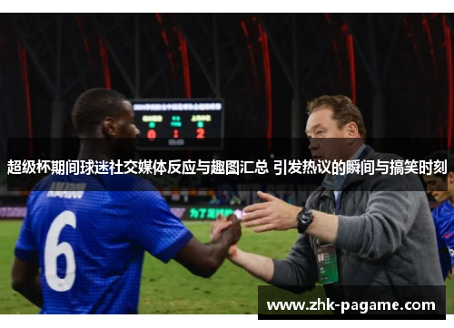 超级杯期间球迷社交媒体反应与趣图汇总 引发热议的瞬间与搞笑时刻 超级杯期间球迷社交媒体反应与趣图汇总 引发热议的瞬间与搞笑时刻