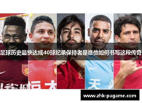 足球历史最快达成40球纪录保持者是谁他如何书写这段传奇