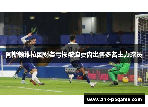 阿斯顿维拉因财务亏损被迫夏窗出售多名主力球员