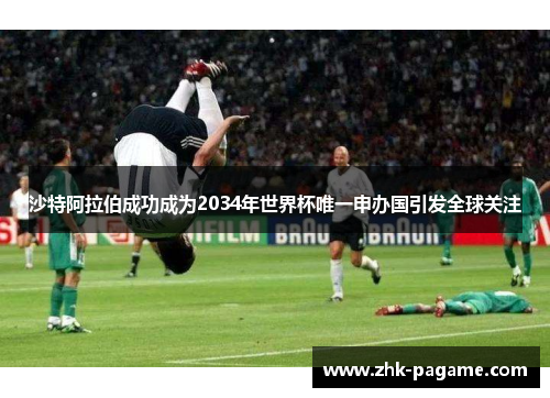 沙特阿拉伯成功成为2034年世界杯唯一申办国引发全球关注