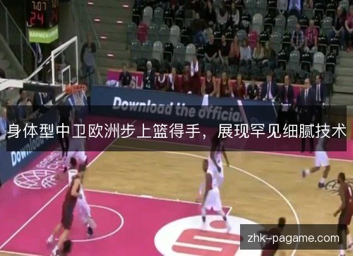 身体型中卫欧洲步上篮得手，展现罕见细腻技术