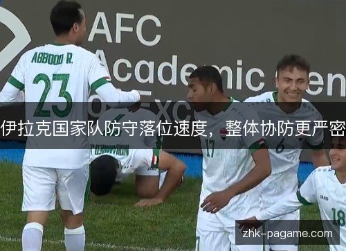 伊拉克国家队防守落位速度,整体协防更严密 伊拉克国家队防守落位速度,整体协防更严密