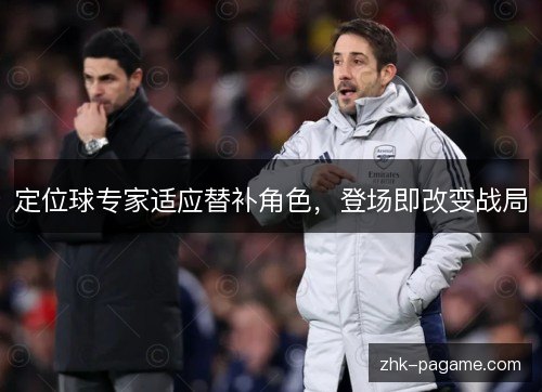 定位球专家适应替补角色,登场即改变战局 定位球专家适应替补角色,登场即改变战局