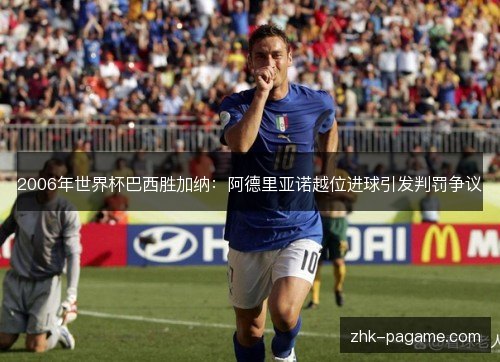 2006年世界杯巴西胜加纳:阿德里亚诺越位进球引发判罚争议 2006年世界杯巴西胜加纳:阿德里亚诺越位进球引发判罚争议