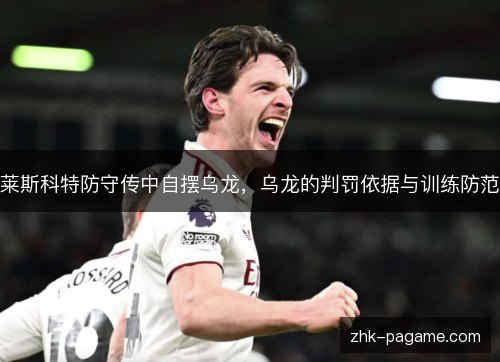 莱斯科特防守传中自摆乌龙，乌龙的判罚依据与训练防范